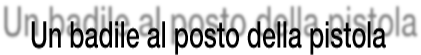 Un badile al posto della pistola